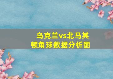 乌克兰vs北马其顿角球数据分析图