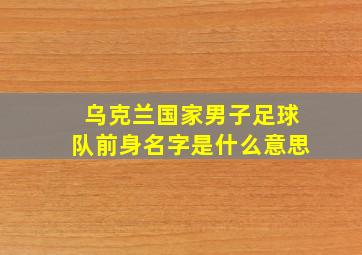 乌克兰国家男子足球队前身名字是什么意思