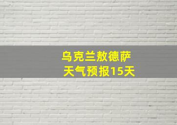 乌克兰敖德萨天气预报15天