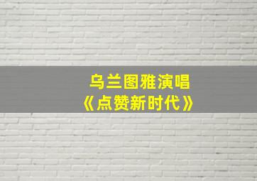 乌兰图雅演唱《点赞新时代》