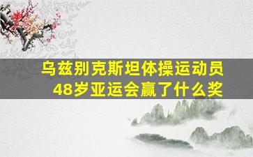 乌兹别克斯坦体操运动员48岁亚运会赢了什么奖