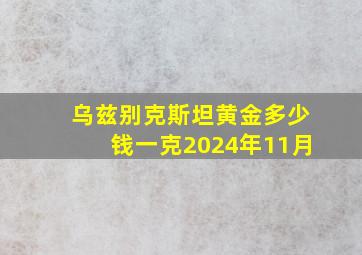 乌兹别克斯坦黄金多少钱一克2024年11月