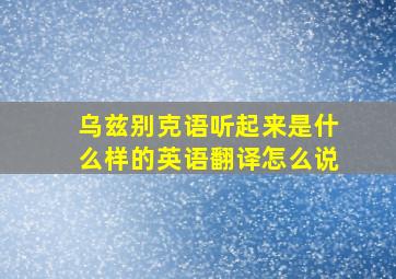 乌兹别克语听起来是什么样的英语翻译怎么说