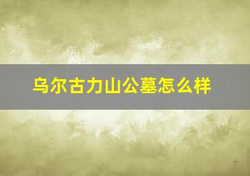 乌尔古力山公墓怎么样