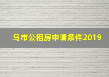 乌市公租房申请条件2019