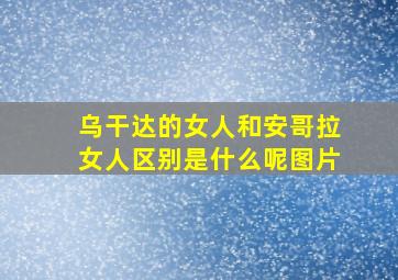 乌干达的女人和安哥拉女人区别是什么呢图片