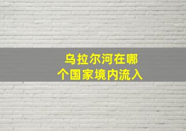 乌拉尔河在哪个国家境内流入