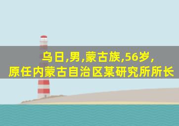 乌日,男,蒙古族,56岁,原任内蒙古自治区某研究所所长