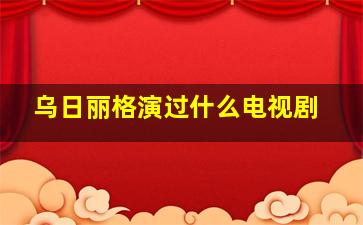 乌日丽格演过什么电视剧