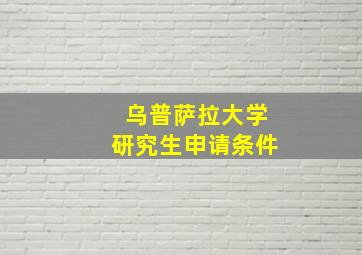 乌普萨拉大学研究生申请条件