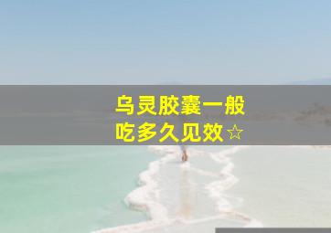 乌灵胶囊一般吃多久见效☆