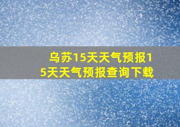 乌苏15天天气预报15天天气预报查询下载