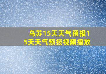 乌苏15天天气预报15天天气预报视频播放