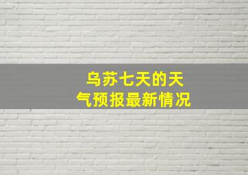 乌苏七天的天气预报最新情况