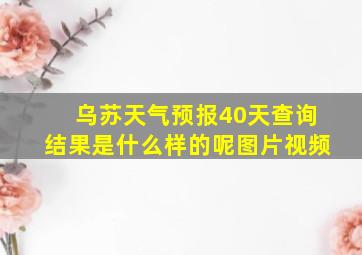 乌苏天气预报40天查询结果是什么样的呢图片视频