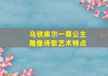 乌铁库尔一尊公主雕像诗歌艺术特点