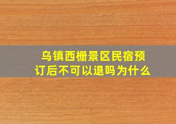 乌镇西栅景区民宿预订后不可以退吗为什么