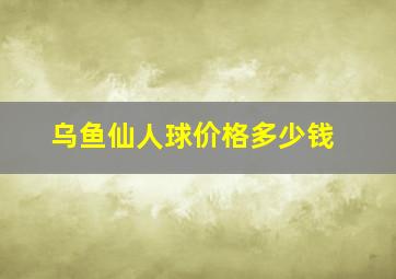 乌鱼仙人球价格多少钱