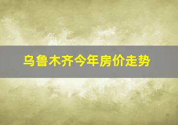 乌鲁木齐今年房价走势