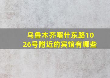 乌鲁木齐喀什东路1026号附近的宾馆有哪些