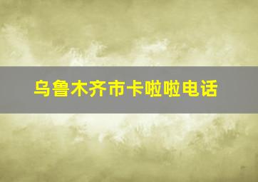 乌鲁木齐市卡啦啦电话