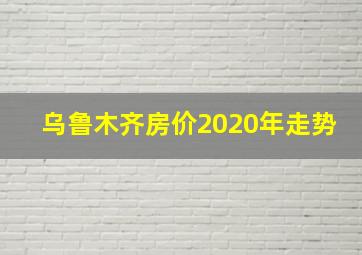 乌鲁木齐房价2020年走势