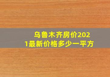 乌鲁木齐房价2021最新价格多少一平方