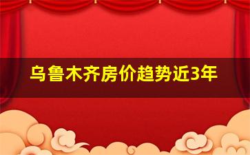 乌鲁木齐房价趋势近3年