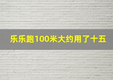 乐乐跑100米大约用了十五