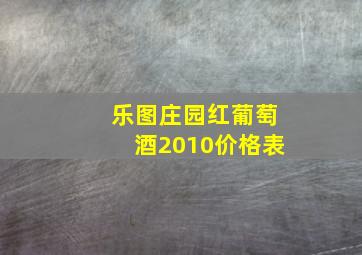 乐图庄园红葡萄酒2010价格表