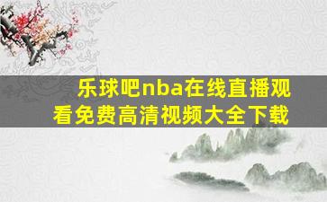 乐球吧nba在线直播观看免费高清视频大全下载