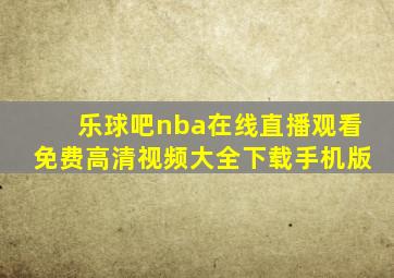 乐球吧nba在线直播观看免费高清视频大全下载手机版