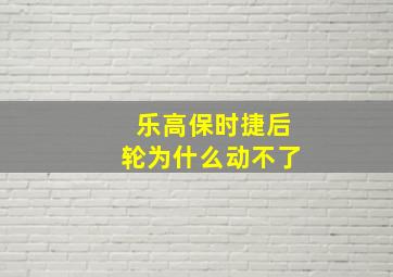 乐高保时捷后轮为什么动不了