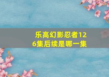 乐高幻影忍者126集后续是哪一集