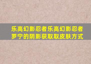 乐高幻影忍者乐高幻影忍者罗宁的阴影获取取皮肤方式