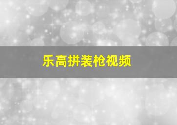 乐高拼装枪视频