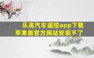 乐高汽车遥控app下载苹果版官方网站安装不了