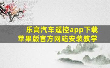 乐高汽车遥控app下载苹果版官方网站安装教学