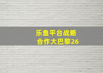 乐鱼平台战略合作大巴黎26