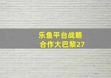 乐鱼平台战略合作大巴黎27