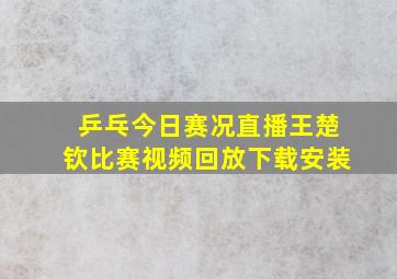 乒乓今日赛况直播王楚钦比赛视频回放下载安装