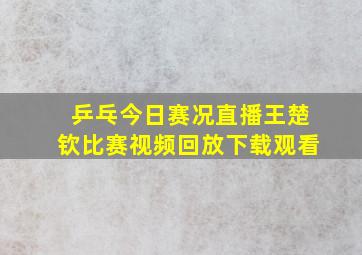 乒乓今日赛况直播王楚钦比赛视频回放下载观看