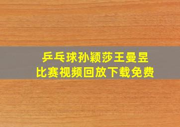 乒乓球孙颖莎王曼昱比赛视频回放下载免费