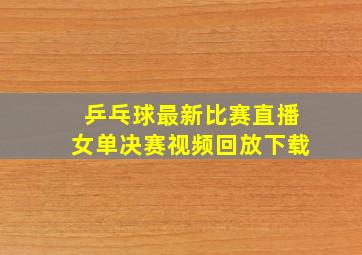 乒乓球最新比赛直播女单决赛视频回放下载