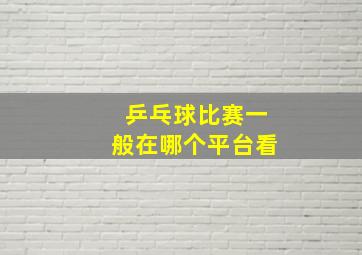 乒乓球比赛一般在哪个平台看