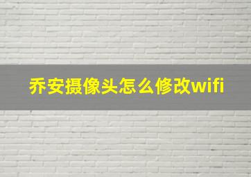 乔安摄像头怎么修改wifi