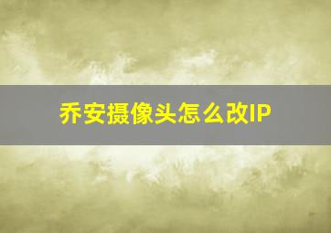 乔安摄像头怎么改IP