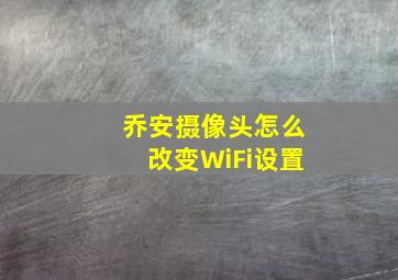 乔安摄像头怎么改变WiFi设置