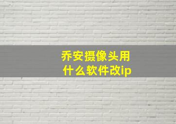 乔安摄像头用什么软件改ip