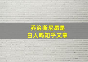 乔治斯尼昂是白人吗知乎文章